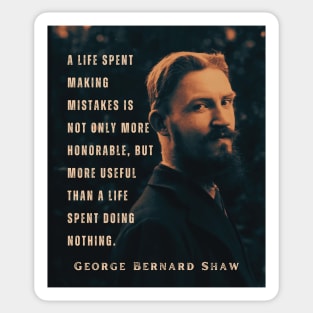 George Bernard Shaw portrait and quote: A life spent making mistakes is not only more honorable, but more useful than a life spent doing nothing. Sticker